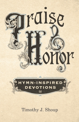 Praise & Honor: Hymn-Inspired Devotions - Shoup, Timothy