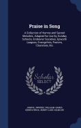 Praise in Song: A Collection of Hymns and Sacred Melodies, Adapted for Use by Sunday Schools, Endeavor Societies, Epworth Leagues, Evangelists, Pastors, Choristers, Etc