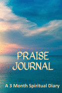 Praise Journal: A 3-Month Spiritual Diary (By Praising God You Focus on the Attributes of God)