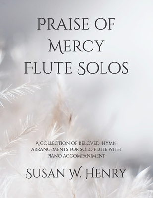 Praise of Mercy Flute Solos: A collection of beloved hymn arrangements for solo flute with piano accompaniment - Henry, Jason S, and Henry, Susan W