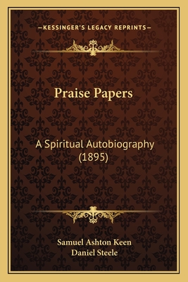 Praise Papers: A Spiritual Autobiography (1895) - Keen, Samuel Ashton, and Steele, Daniel (Introduction by)