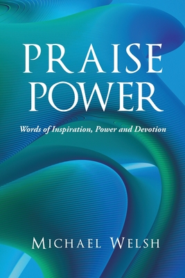 Praise Power: Words of Inspiration, Power And Devotion - Welsh, Michael
