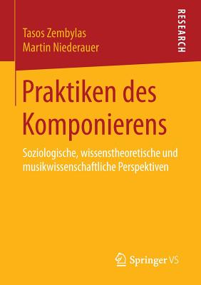 Praktiken Des Komponierens: Soziologische, Wissenstheoretische Und Musikwissenschaftliche Perspektiven - Zembylas, Tasos, and Niederauer, Martin