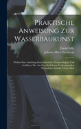 Praktische Anweisung Zur Wasserbaukunst: Welche Eine Anleitung Zum Entwerfen, Veranschlagen, Und Ausfhren Der Am Gewhnlichsten Vorkommenden Wasserbaue Enthlt, Viertes Heft
