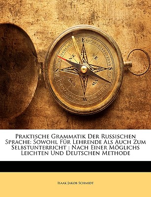 Praktische Grammatik Der Russischen Sprache Sowohl F?r Lehrende ALS Auch Zum Selbstunterricht, Nach Einer Mglichst Leichten Und Deutlichen Methode - Schmidt, Isaak Jakob