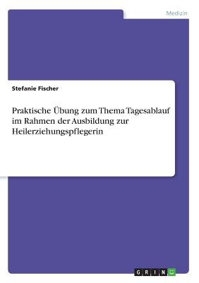 Praktische Ubung Zum Thema Tagesablauf Im Rahmen Der Ausbildung Zur Heilerziehungspflegerin - Fischer, Stefanie