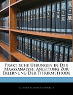 Praktische Uebungen in Der Maassanalyse: Anleitung Zur Erlernung Der Titrirmethode (Classic Reprint)