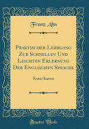 Praktischer Lehrgang Zur Schnellen Und Leichten Erlernung Der Englischen Sprache: Erster Kursus (Classic Reprint)