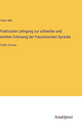 Praktischer lehrgang zur schnellen und leichten erlernung der franzsischen sprache