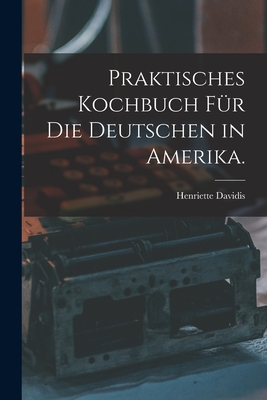 Praktisches Kochbuch fr die Deutschen in Amerika. - Davidis, Henriette