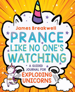 Prance Like No One's Watching: A Guided Journal for Exploding Unicorns