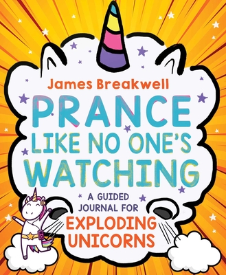 Prance Like No One's Watching: A Guided Journal for Exploding Unicorns - Breakwell, James