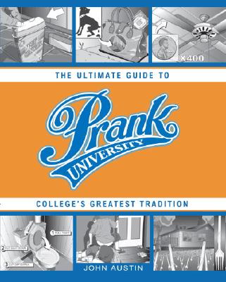 Prank University: The Ultimate Guide to College's Greatest Tradition - Austin, John, PhD