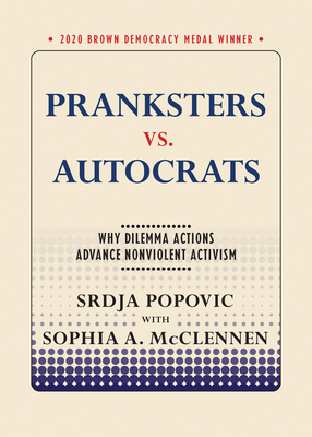Pranksters vs. Autocrats: Why Dilemma Actions Advance Nonviolent Activism - Popovic, Srdja, and McClennen, Sophia A.