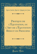 Pratique de l'quitation, Ou l'Art de l'quitation Rduit En Principes (Classic Reprint)