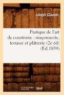 Pratique de l'Art de Construire: Ma?onnerie, Terrasse Et Pl?trerie (2e ?d) (?d.1859)