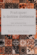 Pratiquer la doctrine chr?tienne: Une introduction ? la pens?e et ? la vie th?ologiques