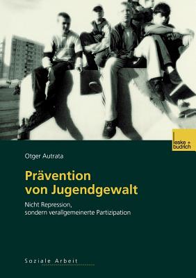 Pravention Von Jugendgewalt: Nicht Repression, Sondern Verallgemeinerte Partizipation - Autrata, Otger