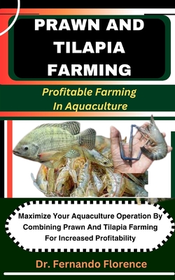 Prawn and Tilapia Farming: Profitable Farming In Aquaculture: Maximize Your Aquaculture Operation By Combining Prawn And Tilapia Farming For Increased Profitability - Florence, Fernando, Dr.