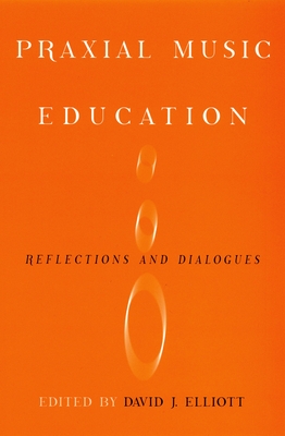 Praxial Music Education: Reflections and Dialogues - Elliot, David J (Editor)