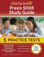 Praxis 5006 Study Guide: 5 Practice Tests and Exam Prep for the Praxis Elementary Education Assessment [Includes Detailed Answer Explanations]