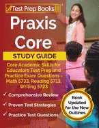 Praxis Core Study Guide: Core Academic Skills for Educators Test Prep and Practice Exam Questions - Math 5733, Reading 5713, Writing 5723 [Book Updated for the New Outlines]