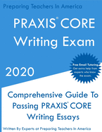 PRAXIS CORE Writing Exam: Comprehensive Guide To Helping Write Passing PRAXIS Writing CORE Essays