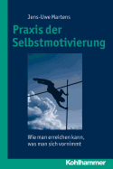 Praxis Der Selbstmotivierung: Wie Man Erreichen Kann, Was Man Sich Vornimmt