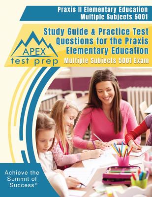 Praxis II Elementary Education Multiple Subjects 5001 Study Guide & Practice Test Questions for the Praxis Elementary Education Multiple Subjects 5001 Exam - Apex Test Prep