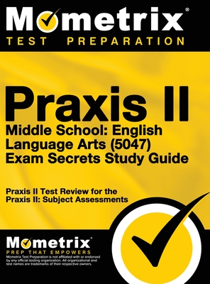 Praxis II Middle School English Language Arts (5047) Exam Secrets: Praxis II Test Review for the Praxis II: Subject Assessments - Mometrix Teacher Certification Test Te (Editor), and Mometrix Media LLC, and Mometrix Test Preparation
