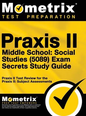 Praxis II Middle School: Social Studies (5089) Exam Secrets Study Guide - Praxis II Exam Secrets Test Prep Team (Editor), and Mometrix Media LLC, and Mometrix Test Preparation