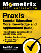 Praxis Special Education Core Knowledge and Applications (5354) - Praxis Special Education 5354 Secrets Study Guide, Practice Test Questions, Detailed Answer Explanations: [2nd Edition]