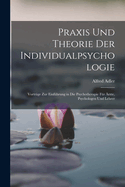 Praxis Und Theorie Der Individualpsychologie: Vortrge Zur Einfhrung in Die Psychotherapie Fr rzte, Psychologen Und Lehrer