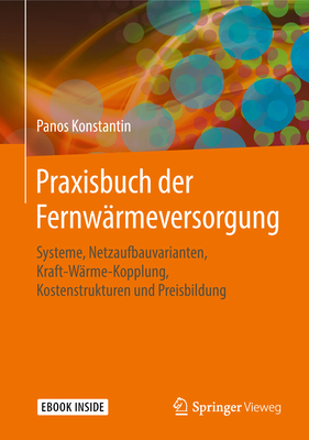 Praxisbuch Der Fernw?rmeversorgung: Systeme, Netzaufbauvarianten, Kraft-W?rme-Kopplung, Kostenstrukturen Und Preisbildung - Konstantin, Panos