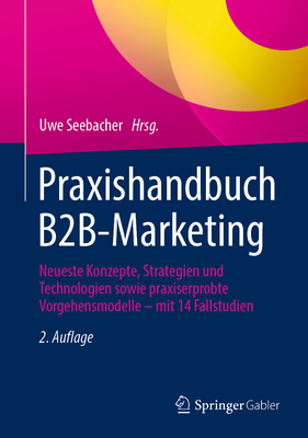 Praxishandbuch B2B-Marketing: Neueste Konzepte, Strategien und Technologien sowie praxiserprobte Vorgehensmodelle - mit 14 Fallstudien - Seebacher, Uwe (Editor)