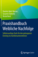 Praxishandbuch Weibliche Nachfolge: Selbstcoaching-Tools Fur Den Gelungenen Einstieg Ins Familienunternehmen