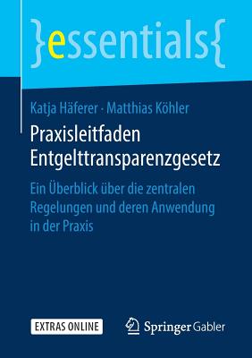 Praxisleitfaden Entgelttransparenzgesetz: Ein ?berblick ?ber Die Zentralen Regelungen Und Deren Anwendung in Der Praxis - H?ferer, Katja, and Khler, Matthias