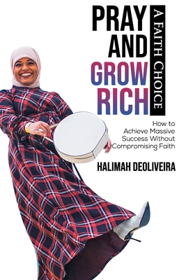Pray and Grow Rich A Faith Choice: How to Achieve Massive Success Without Compromising Faith - Muhammad-Diggins, Ameenah (Contributions by), and Deoliveira, Halimah