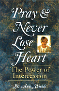 Pray and Never Lose Heart: The Power of Intercession