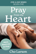 Pray From the Heart: Jesus, Teach Me to Pray