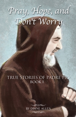 Pray, Hope, and Don't Worry: True Stories of Padre Pio Book I - Allen, Diane