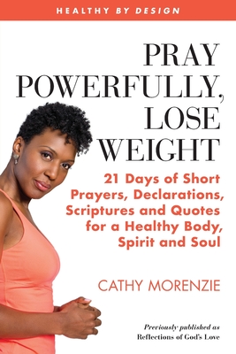 Pray Powerfully, Lose Weight: 21 Days of Short Prayers, Declarations, Scriptures and Quotes for a Healthy Body, Spirit and Soul - Morenzie, Cathy