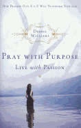 Pray with Purpose, Live with Passion: How Praising God A to Z Will Transform Your Life