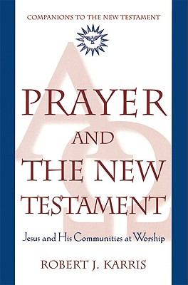 Prayer and the New Testament: Jesus and His Communities at Worship - Karris, Robert J