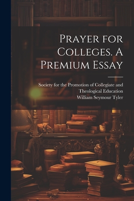 Prayer for Colleges. A Premium Essay - Tyler, William Seymour, and Society for the Promotion of Collegiate (Creator)