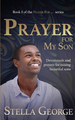 Prayer for My Son: Devotionals and prayers for raising beautiful sons - George, Stella