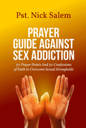 Prayer Guide Against Sex Addiction: 50 Prayer Points And 50 Confessions of Faith to Overcome Sexual Strongholds