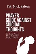 Prayer Guide Against Suicidal Thoughts: 80+ Prayer Points to Silence The Spirit of Death And Despair