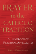 Prayer in the Catholic Tradition: A Handbook of Practical Approaches