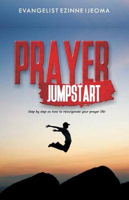 Prayer Jumpstart: Step by Step How to Reinvigorate Your Prayer Life - House, Ignite Publishing (Editor), and Ijeoma, Evangelist Ezinne